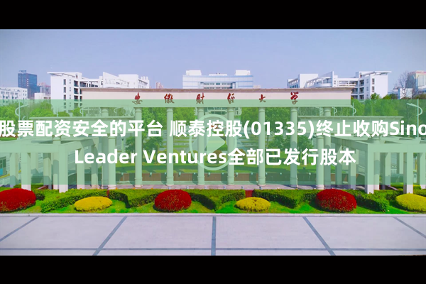股票配资安全的平台 顺泰控股(01335)终止收购Sino Leader Ventures全部已发行股本