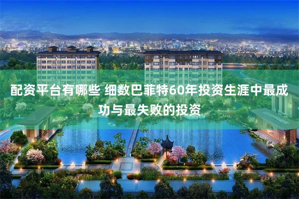 配资平台有哪些 细数巴菲特60年投资生涯中最成功与最失败的投资