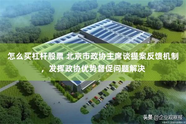 怎么买杠杆股票 北京市政协主席谈提案反馈机制，发挥政协优势督促问题解决