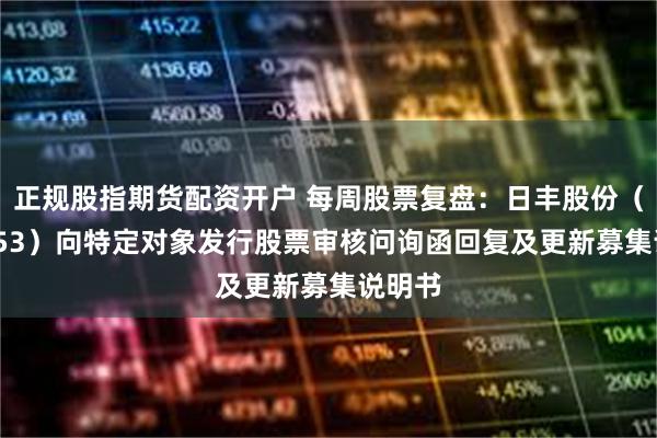 正规股指期货配资开户 每周股票复盘：日丰股份（002953）向特定对象发行股票审核问询函回复及更新募集说明书