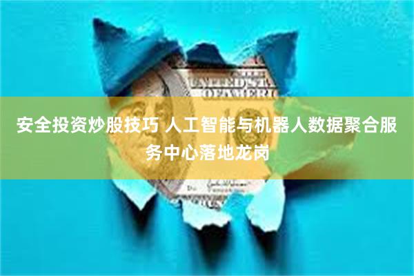 安全投资炒股技巧 人工智能与机器人数据聚合服务中心落地龙岗