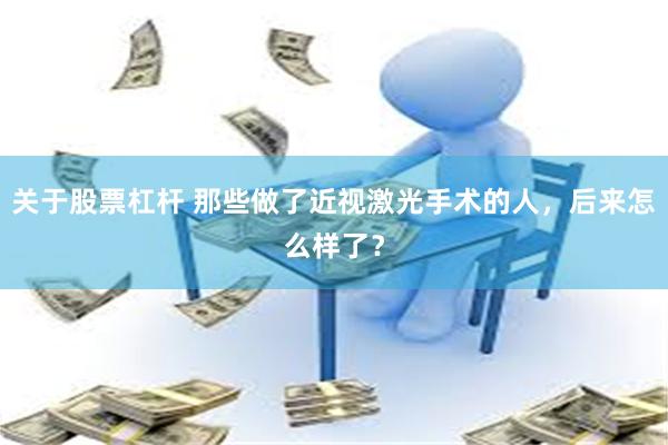关于股票杠杆 那些做了近视激光手术的人，后来怎么样了？