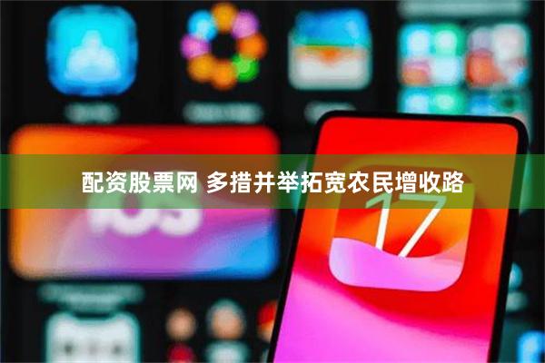 配资股票网 多措并举拓宽农民增收路