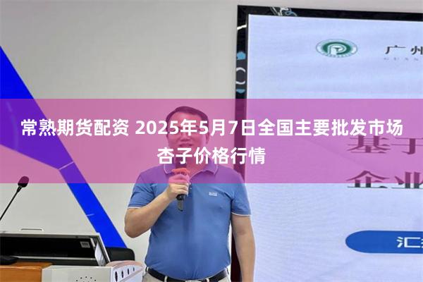 常熟期货配资 2025年5月7日全国主要批发市场杏子价格行情