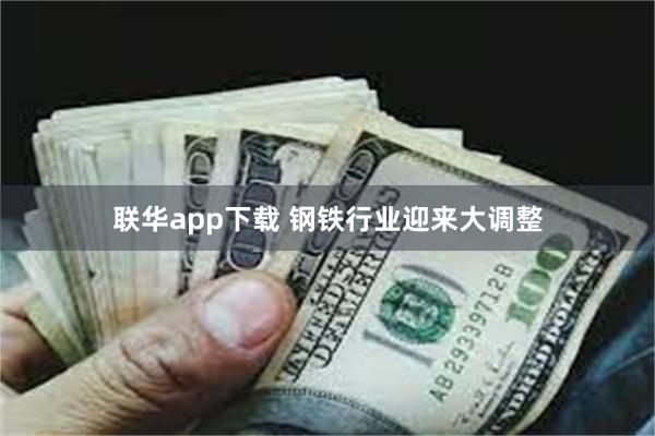 联华app下载 钢铁行业迎来大调整