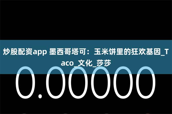 炒股配资app 墨西哥塔可：玉米饼里的狂欢基因_Taco_文化_莎莎
