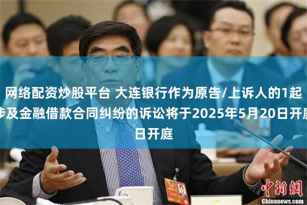 网络配资炒股平台 大连银行作为原告/上诉人的1起涉及金融借款合同纠纷的诉讼将于2025年5月20日开庭