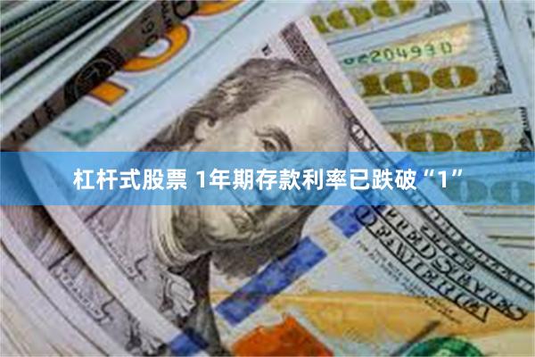 杠杆式股票 1年期存款利率已跌破“1”