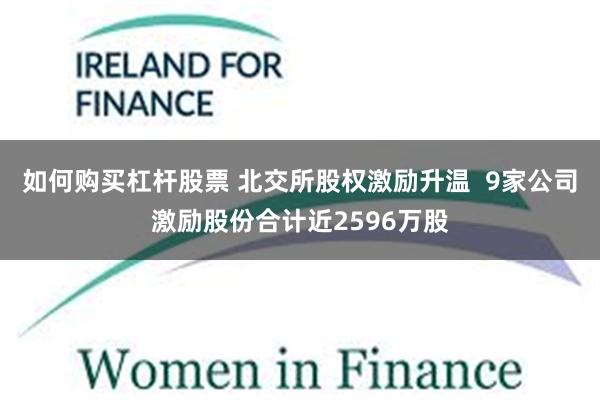 如何购买杠杆股票 北交所股权激励升温  9家公司激励股份合计近2596万股