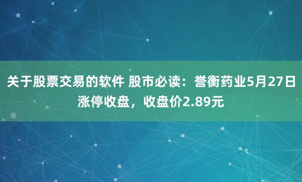 关于股票交易的软件 股市必读：誉衡药业5月27日涨停收盘，收盘价2.89元