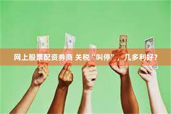 网上股票配资券商 关税“叫停”，几多利好？