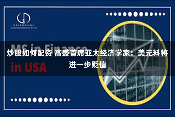 炒股如何配资 高盛首席亚太经济学家：美元料将进一步贬值