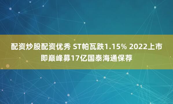 配资炒股配资优秀 ST帕瓦跌1.15% 2022上市即巅峰募17亿国泰海通保荐