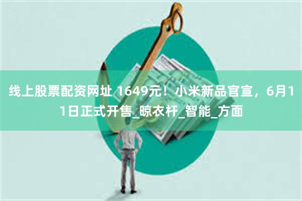 线上股票配资网址 1649元！小米新品官宣，6月11日正式开售_晾衣杆_智能_方面