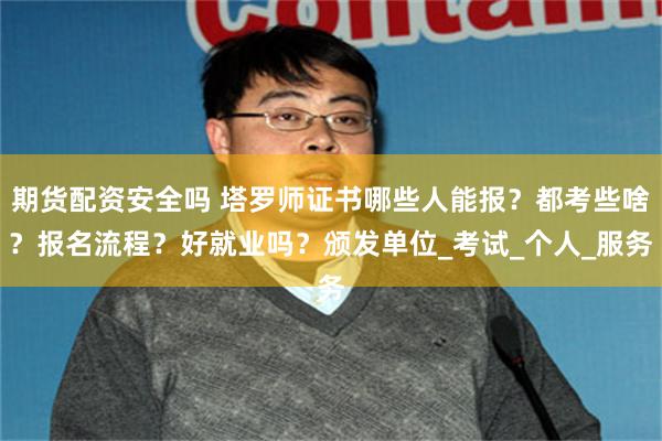 期货配资安全吗 塔罗师证书哪些人能报？都考些啥？报名流程？好就业吗？颁发单位_考试_个人_服务