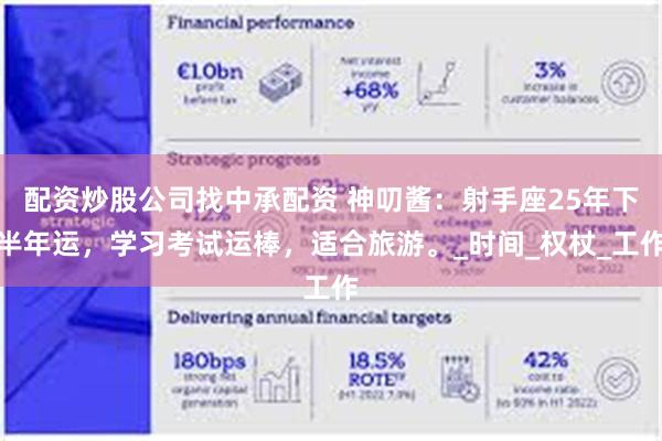 配资炒股公司找中承配资 神叨酱：射手座25年下半年运，学习考试运棒，适合旅游。_时间_权杖_工作