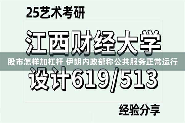 股市怎样加杠杆 伊朗内政部称公共服务正常运行