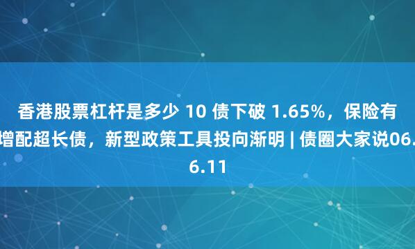 香港股票杠杆是多少 10 债下破 1.65%，保险有望增配超长债，新型政策工具投向渐明 | 债圈大家说06.11