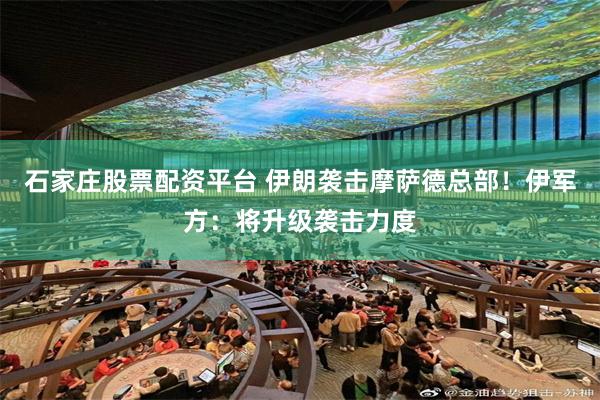 石家庄股票配资平台 伊朗袭击摩萨德总部！伊军方：将升级袭击力度
