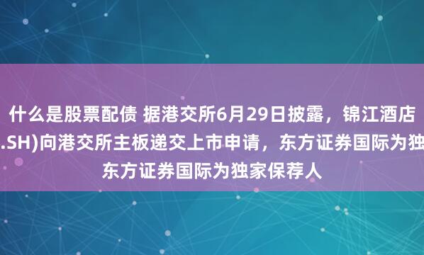 什么是股票配债 据港交所6月29日披露，锦江酒店(600754.SH)向港交所主板递交上市申请，东方证券国际为独家保荐人