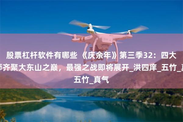 股票杠杆软件有哪些 《庆余年》第三季32：四大宗师齐聚大东山之巅，最强之战即将展开_洪四庠_五竹_真气
