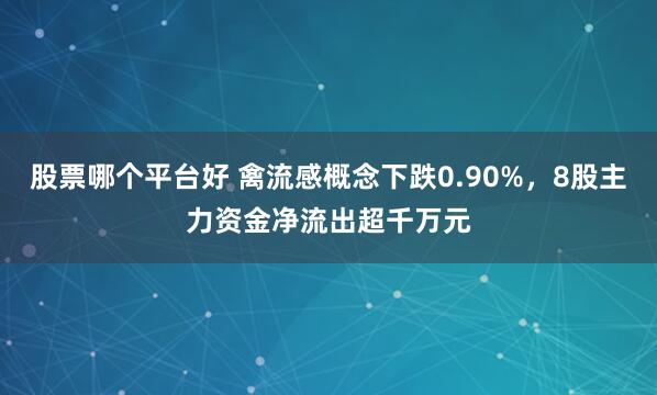 股票哪个平台好 禽流感概念下跌0.90%，8股主力资金净流出超千万元