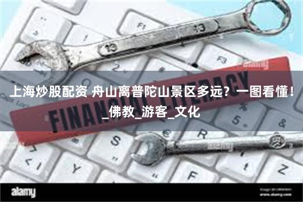 上海炒股配资 舟山离普陀山景区多远？一图看懂！_佛教_游客_文化
