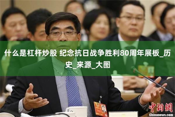 什么是杠杆炒股 纪念抗日战争胜利80周年展板_历史_来源_大图