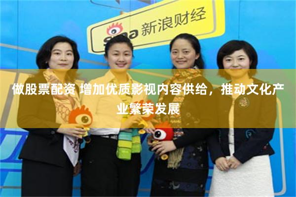 做股票配资 增加优质影视内容供给，推动文化产业繁荣发展